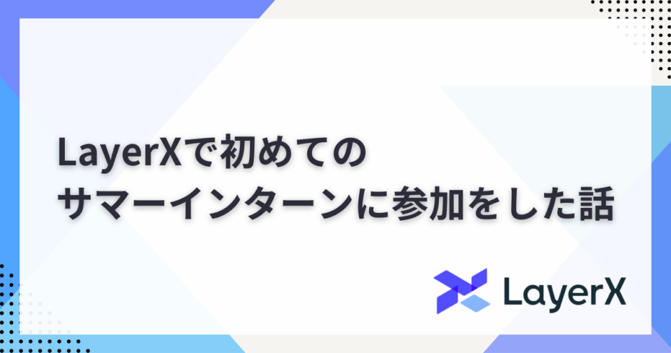 LayerXで初めてのサマーインターンに参加をした話