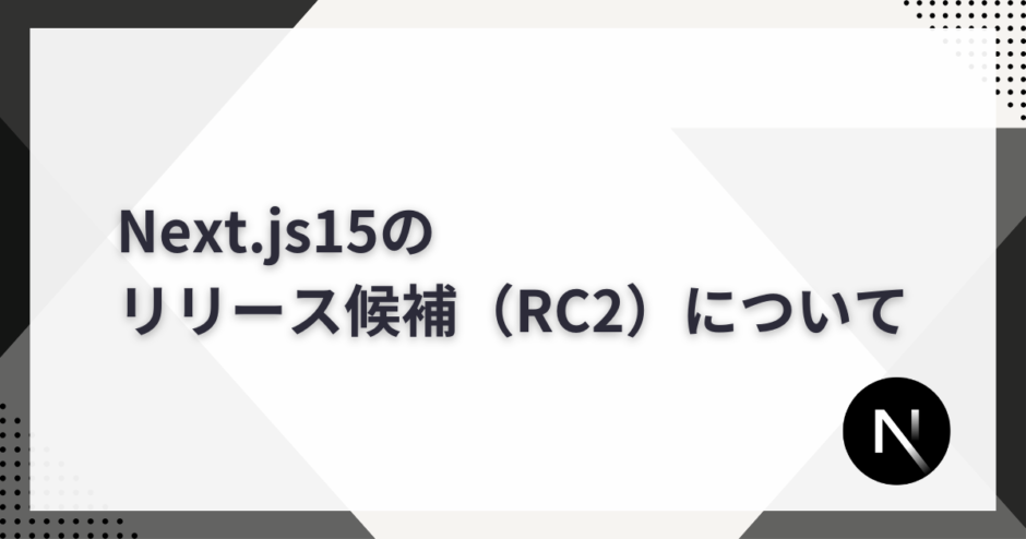 Next.js15のリリース候補(RC2)について