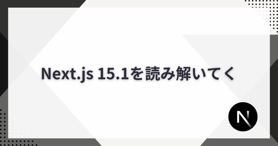 Next.js 15.1を読み解いていく